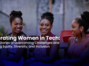 Celebrating Women in Tech: Inspiring Stories of Overcoming Challenges and Embracing Equity